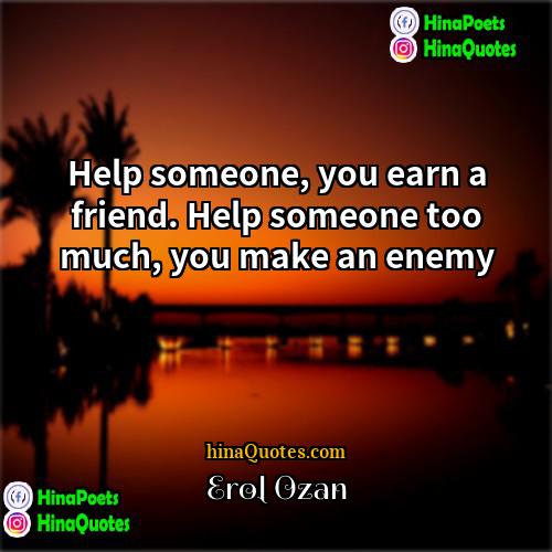Erol Ozan Quotes | Help someone, you earn a friend. Help